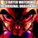 Into The Chaos! | I STARTED WATCHING THE ORIGINAL DRAGON BALL | image tagged in then something just snapped,dragon ball,first time,anime,manga | made w/ Imgflip meme maker