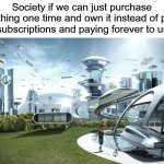 I hate subscriptions | Society if we can just purchase something one time and own it instead of paying for subscriptions and paying forever to use it | image tagged in the future world if,subscribe,buy,society,society if,we live in a society | made w/ Imgflip meme maker