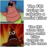 SEE: Al Capone | The FBI trying to capture a serial killer; The IRS when that same serial killer forgets to pay his taxes | image tagged in patrick blind and angry,memes,irs,fbi | made w/ Imgflip meme maker