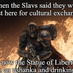 Black Hand | When the Slavs said they were 'just here for cultural exchange'; But now the Statue of Liberty is wearing an ushanka and drinking kvass | image tagged in black hand,slavic slm,slavic-american war | made w/ Imgflip meme maker