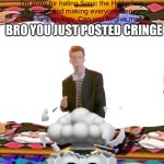 Bro you just posted cringe | BRO YOU JUST POSTED CRINGE | image tagged in ruin this fill in meme 410 | made w/ Imgflip meme maker