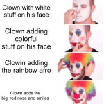 Simple meme part 1... let's see how much upvotes it gets | Clown with white stuff on his face; Clown adding colorful stuff on his face; Clowin adding the rainbow afro; Clown adds the big, red nose and smiles | image tagged in memes,clown applying makeup | made w/ Imgflip meme maker