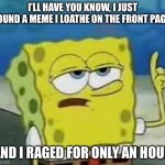 Upvote -no actually do anything if you relate | I’LL HAVE YOU KNOW, I JUST FOUND A MEME I LOATHE ON THE FRONT PAGE; AND I RAGED FOR ONLY AN HOUR | image tagged in memes,i'll have you know spongebob,funny,relatable,front page,oh wow are you actually reading these tags | made w/ Imgflip meme maker