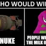Who Would Win? | PEOPLE WHO PUT THE MILK IN FIRST; NUKE | image tagged in memes,who would win | made w/ Imgflip meme maker