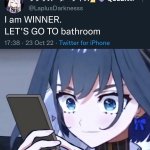 I AM WINNER LETS FO TO BATHROOM