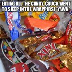 Aftermath of Chuck’s Sweet Heaven. | CHUCK: ZZZZZZZZZ… (AFTER EATING ALL THE CANDY, CHUCK WENT TO SLEEP IN THE WRAPPERS) *YAWN* | image tagged in candy stash | made w/ Imgflip meme maker