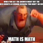 Mr incredible mad | WHEN YOU GET THE ANSWER RIGHT BUT THE TEACHER COUNTS AS WRONG BECAUSE YOU DIDN'T DO HER WAY; MATH IS MATH | image tagged in mr incredible mad | made w/ Imgflip meme maker