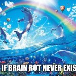 Please stop the modern slang it's too much | LIFE IF BRAIN ROT NEVER EXISTED | image tagged in happy dolphin rainbow,brainrot,slang | made w/ Imgflip meme maker