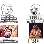 Chad we know | LOL, HAZBIN IS THE PERFECT ROASTING THAT CHRISTIANITY HAS HAD COMING FOR A WHILE; NOOOOO, IT'S HERESY; BASED; UNCLE JESUS, I JUST REDEEMED MY FIRST SINNER | image tagged in chad we know,christianity,hazbin hotel | made w/ Imgflip meme maker