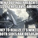 Dark Souls 3 | WHEN YOU FINALLY REACH THE LAST BOSS OF THE SLAVIC-AMERICAN WAR; ONLY TO REALIZE IT’S WINTER AND BOTH SIDES RAN OUT OF VODKA | image tagged in dark souls 3,slavic-american war,slm | made w/ Imgflip meme maker