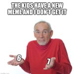 guess I'm old now | THE KIDS HAVE A NEW MEME AND I DON'T GET IT; 6                    7 | image tagged in guess i'll die,6/7 | made w/ Imgflip meme maker