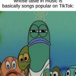 It's True That We All Have Different Tastes | When you meet someone whose taste in music is basically songs popular on TikTok: | image tagged in spongebob,memes,music,tiktok | made w/ Imgflip meme maker