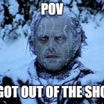 Freezing cold | POV; YOU GOT OUT OF THE SHOWER | image tagged in freezing cold | made w/ Imgflip meme maker