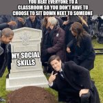 Grant Gustin over grave | POV: YOUR SO ANTISOCIAL YOU BEAT EVERYONE TO A CLASSROOM SO YOU DON'T HAVE TO CHOOSE TO SIT DOWN NEXT TO SOMEONE; MY SOCIAL SKILLS | image tagged in grant gustin over grave | made w/ Imgflip meme maker