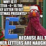 Letter E gets Xmas presents, the other 25 get nothing. | WHY IS IT LETTER ~E~ IS THE ONLY LETTER TO GET CHRISTMAS PRESENTS? BECAUSE ALL THE OTHER LETTERS ARE NAUGHT-E | image tagged in seasame street letter e,dad joke,christmas | made w/ Imgflip meme maker
