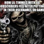 Trust me, I know from experience, I did this with 265 subs when I was 9. | HOW LIL TIMMIES WITH 46 SUBSCRIBERS FEEL AFTER PUTTING "YT" IN THEIR USERNAMES ON GAMES: | image tagged in badass skeleton | made w/ Imgflip meme maker