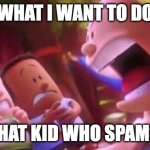 relatable | WHAT I WANT TO DO; TO THAT KID WHO SPAMS 6 7 | image tagged in captain underpants scream,67,memes | made w/ Imgflip meme maker