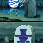 I kinda missed Philips being a traditional consumer electronics company | HERE LIES 
PHILIPS BEING A TRADITIONAL CONSUMER ELECTRONICS COMPANY 
LATE 1920S - 2013 | image tagged in here lies squidward's hope's dreams,philips,electronics,netherlands | made w/ Imgflip meme maker