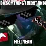 Batman Arkham Knight Meme | ME WHEN DO SOMTHING I DIDNT KNOW I COULD; HELL YEAH | image tagged in batman arkham knight meme | made w/ Imgflip meme maker