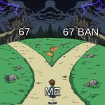 Two paths | 67; 67 BAN; ME | image tagged in two paths,67,nothing | made w/ Imgflip meme maker