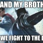 who is going to win me or him... | ME AND MY BROTHER; BOTH: WE FIGHT TO THE DEATH! | image tagged in fight punch between superman and batman | made w/ Imgflip meme maker
