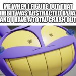Jax tadc episode 7 meme | ME WHEN I FIGURE OUT THAT
RIBBIT WAS ABSTRACTED BY JAX
AND I HAVE A TOTAL CRASH OUT | image tagged in caption box | made w/ Imgflip meme maker