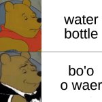 ༼ つ ◕‿◕ ༽つ? | water bottle; bo'o o waer | image tagged in memes,tuxedo winnie the pooh | made w/ Imgflip meme maker