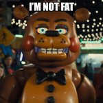 toy freddy walking | I’M NOT FAT | image tagged in toy freddy walking | made w/ Imgflip meme maker