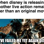 Disney, PLEASE STOP!!! | when disney is releasing another live action remake rather than an original movie:; YOU’VE FAILED ME YET AGAIN DISNEY | image tagged in you ve failed me yet again | made w/ Imgflip meme maker