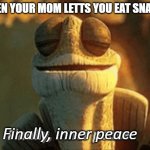Snacks | WHEN YOUR MOM LETTS YOU EAT SNACKS; Finally, inner peace | image tagged in finally inner peace | made w/ Imgflip meme maker