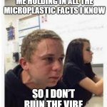 Guy holding breath w/ veins popping out | ME HOLDING IN ALL THE MICROPLASTIC FACTS I KNOW; SO I DON’T RUIN THE VIBE | image tagged in guy holding breath w/ veins popping out | made w/ Imgflip meme maker