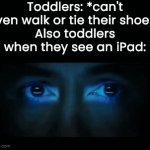 _ | Toddlers: *can't even walk or tie their shoes*
Also toddlers when they see an iPad: | image tagged in gifs,memes | made w/ Imgflip video-to-gif maker