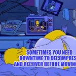 Sometimes you need downtime to decompress and recover before moving on | SOMETIMES YOU NEED DOWNTIME TO DECOMPRESS AND RECOVER BEFORE MOVING ON | image tagged in dance recovery,decompress,move on,recovery | made w/ Imgflip meme maker