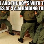 FBI open up | ME AND THE BOY'S WITH THE MUNCHIES AT 3 A.M RAIDING THE FRIDGE | image tagged in fbi open up | made w/ Imgflip meme maker