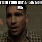 help | MOM: WHY DID YOUR GET A -50/ 50 ON A TEST
ME: | image tagged in gifs,funny | made w/ Imgflip video-to-gif maker
