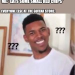 Temu doritos | ME: *EATS SOME SMALL RED CHIPS*; EVERYONE ELSE AT THE GUITAR STORE: | image tagged in nick young,chips,yummy,guitar,calories,memes | made w/ Imgflip meme maker