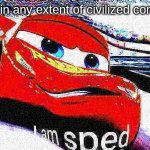 I am sped | me when in any extent of civilized conversation | image tagged in i am sped | made w/ Imgflip meme maker