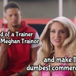Everyone involved needs to apologize | Instead of a Trainer we'll get Meghan Trainor; and make the dumbest commercial ever | image tagged in patrick mahomes and meghan trainor,commercial,embarrassed for them,someone needs to be fired | made w/ Imgflip meme maker