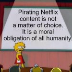 Sorry, but it's impossible to lie about that. | Pirating Netflix content is not a matter of choice. It is a moral obligation of all humanity. | image tagged in lisa simpson's presentation | made w/ Imgflip meme maker