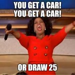 When your meme is no longer meme-ing: | YOU GET A CAR!
YOU GET A CAR! OR DRAW 25 | image tagged in memes,oprah you get a,draw 25,crossover | made w/ Imgflip meme maker