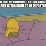 how i sleep homer simpson | HOW I SLEEP KNOWING THAT MY FAVORITE SERIES IS TOO NICHE TO BE IN FORTNITE | image tagged in how i sleep homer simpson,fortnite | made w/ Imgflip meme maker