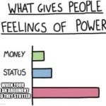 pls up vote | WHEN YOUR IN AN ARGUMENT AND THEY STUTTER | image tagged in what gives people feelings of power | made w/ Imgflip meme maker
