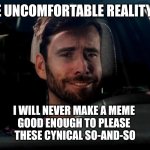 Irony | THE UNCOMFORTABLE REALITY IS; I WILL NEVER MAKE A MEME 
GOOD ENOUGH TO PLEASE 
THESE CYNICAL SO-AND-SO | image tagged in sad fake smile resigned white male in car | made w/ Imgflip meme maker