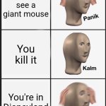 Panik Kalm Panik | You see a giant mouse; You kill it; You're in Disneyland | image tagged in memes,panik kalm panik | made w/ Imgflip meme maker