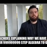 Algebra be lik: | TEACHERS EXPLAINING WHY WE HAVE TO DO THEIR 999999999 STEP ALGEBRA TO GET 1 + 1 | image tagged in gifs,memes,relatable memes,teachers,school | made w/ Imgflip video-to-gif maker