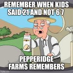 Remember 21 guys | REMEMBER WHEN KIDS SAID 21 AND NOT 6 7; PEPPERIDGE FARMS REMEMBERS | image tagged in memes,pepperidge farm remembers | made w/ Imgflip meme maker