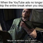 Why are we still here? Just to suffer? | When the YouTube ads no longer skip the entire break when you skip: | image tagged in why are we still here just to suffer,youtube,youtube ads,ads,ad break,skip ads | made w/ Imgflip meme maker