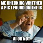 Im getting too old for this | ME CHECKING WHETHER A PIC I FOUND ONLINE IS; AI OR NOT | image tagged in memes,grandma finds the internet | made w/ Imgflip meme maker
