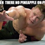 john cena | WHEN  THERE NO PINEAPPLE ON PIZZA | image tagged in john cena | made w/ Imgflip meme maker