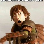 Httyd | KIDS WHEN SOMEONE SAYS SANTA CLAUS KNOWN AS FATHER CHRISTMAS ISN'T REAL | image tagged in httyd,santa claus,father christmas,christmas | made w/ Imgflip meme maker